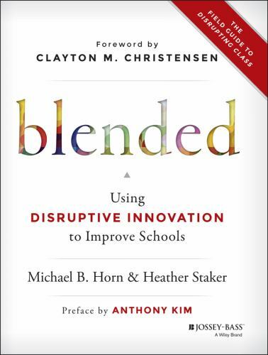 Blended: Using Disruptive Innovation to Improve Schools (© 2015)