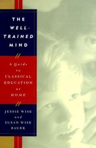 The Well Trained Mind : A Guide to Classical Education at Home by Jessie Wise…
