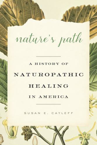Nature’s Path: A History of Naturopathic Healing in America, Cayleff, Susan E.,