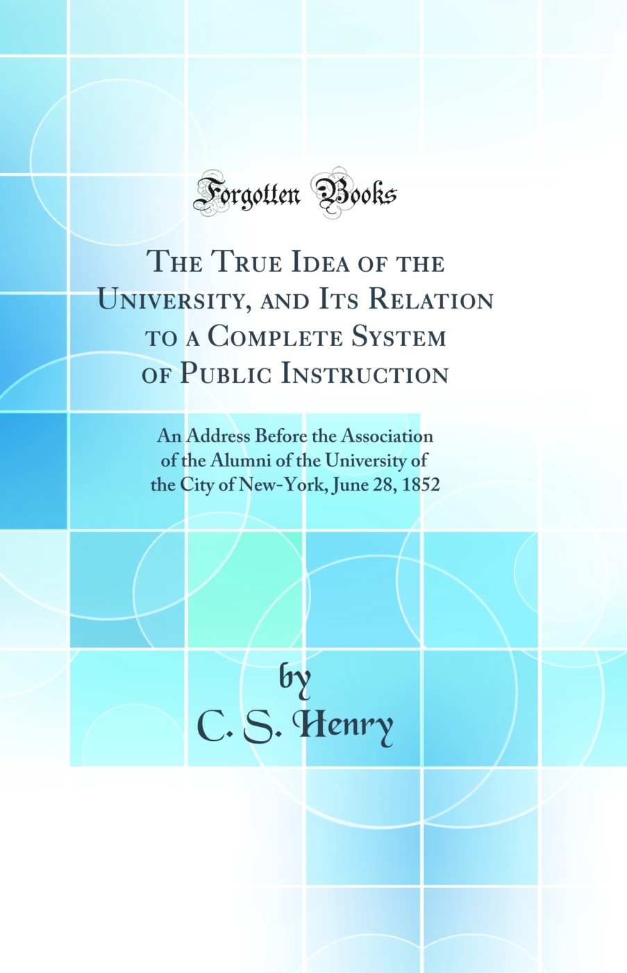 The True Idea of the University, and Its Relation to a Complete System of