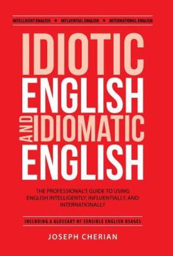 Idiotic English And Idiomatic English: The Professional’s Guide To Using En…