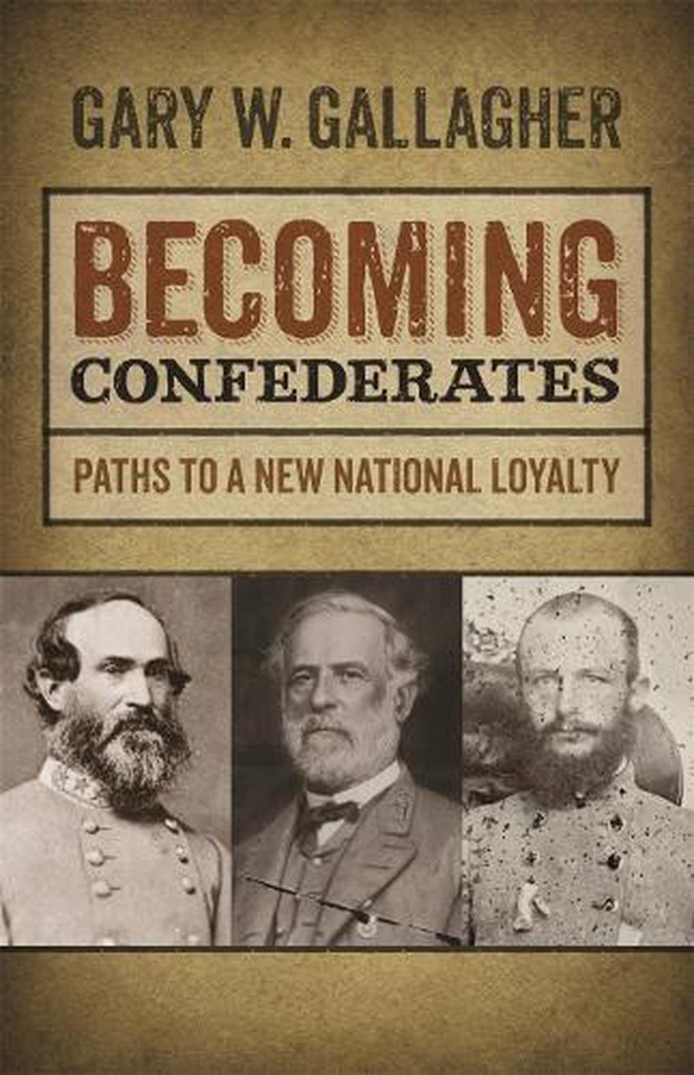 Becoming Confederates: Paths to a New National Loyalty by Gary W. Gallagher (Eng