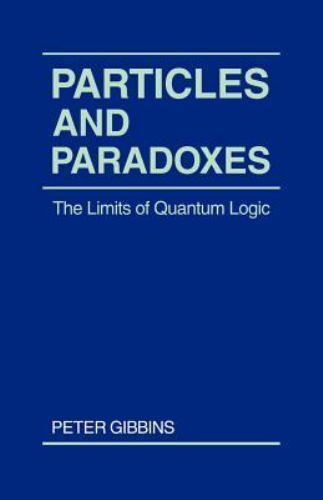 Particles and Paradoxes: The Limits of Quantum Logic by Gibbins, Peter