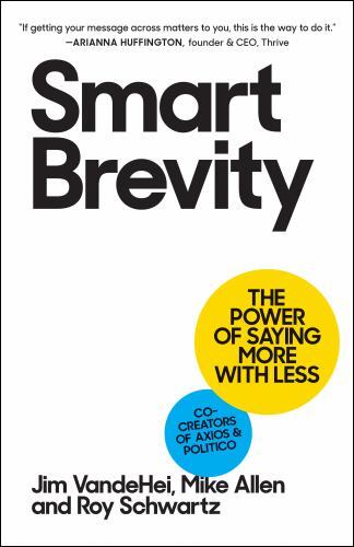 Smart Brevity : The Power of Saying More with Less by Roy Schwartz, Jim VandeHei