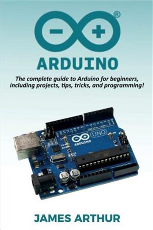 Arduino: The complete guide to Arduino for beginners, including projects, tips,