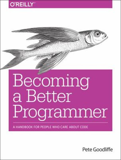 Becoming a Better Programmer : A Handbook for People Who Care abo