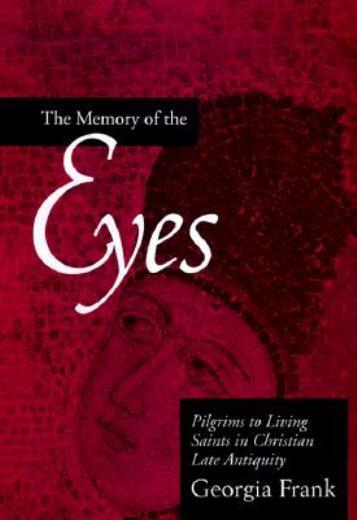 The Memory Of The Eyes: Pilgrims To Living Saints In Christian Late Antiqui…
