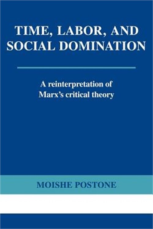 Time, Labor, and Social Domination: A Reinterpretation of Marx’s Critical Theory