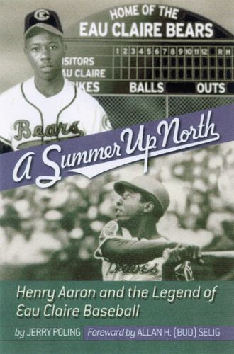A Summer Up North: Henry Aaron and the Legend of Eau Claire Baseball Poling, Je