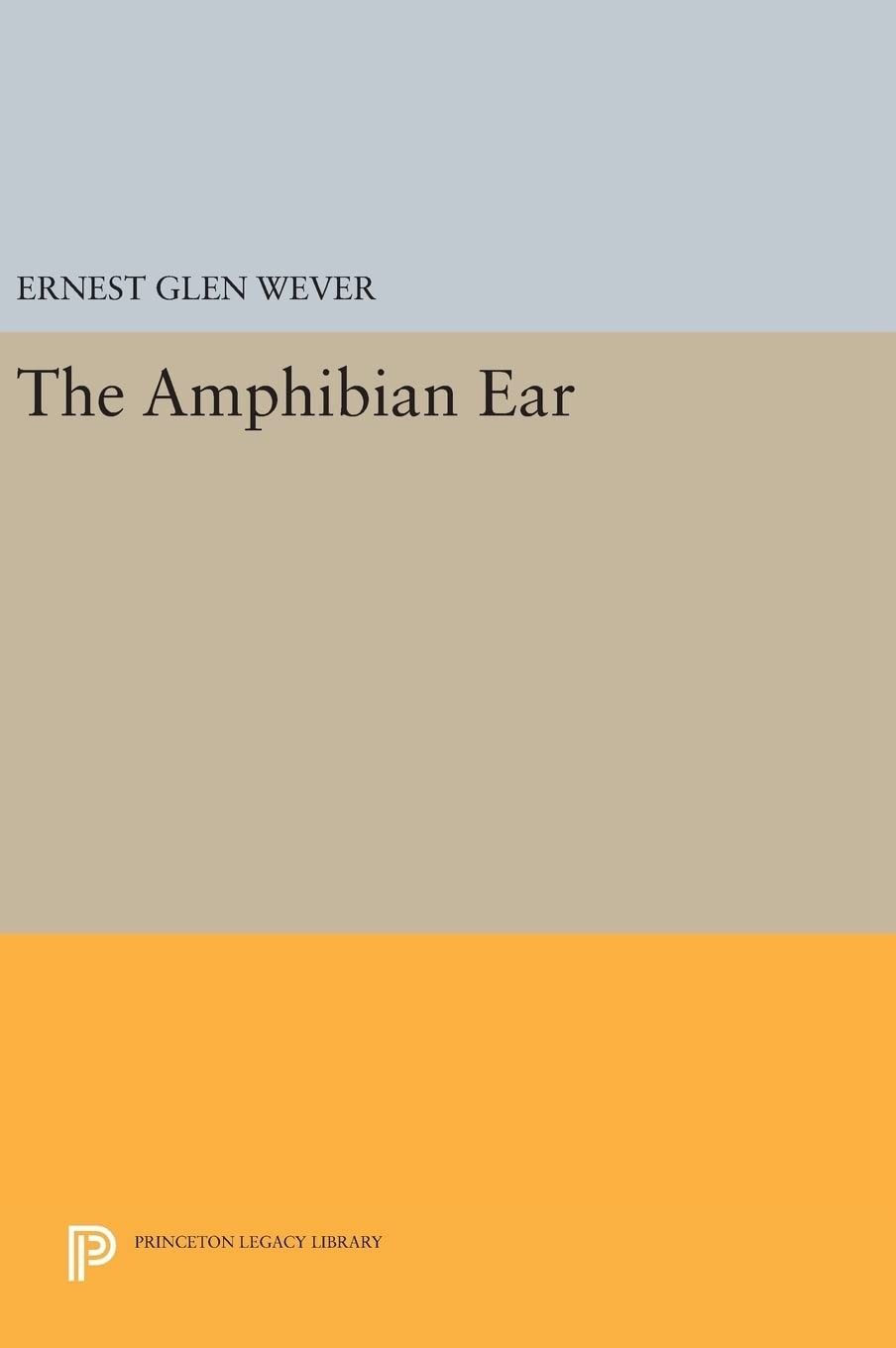 The Amphibian Ear (Princeton Legacy Library) by Wever, Ernest Glen [Hardcover]