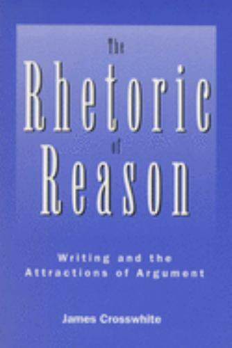The Rhetoric of Reason: Writing and the Attractions of Argument (Rhetoric of th