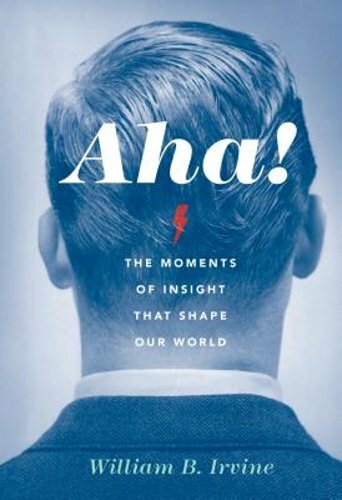 Aha!: The Moments of Insight That Shape Our World by William B Irvine: New