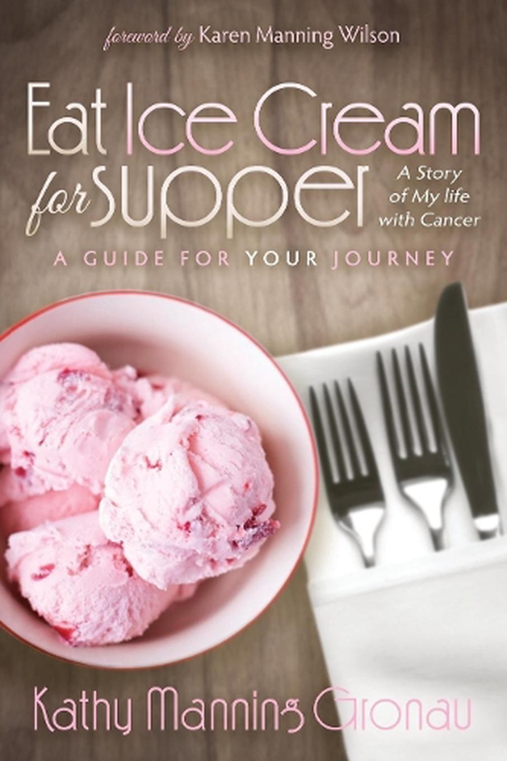 Eat Ice Cream for Supper: A Story of My Life with Cancer. A Guide for Your Journ