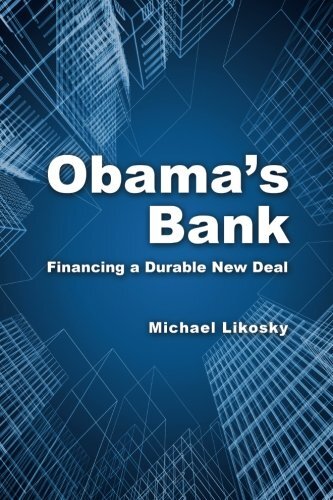 Obama’s Bank: Financing a Durable New Deal By Michael Likosky