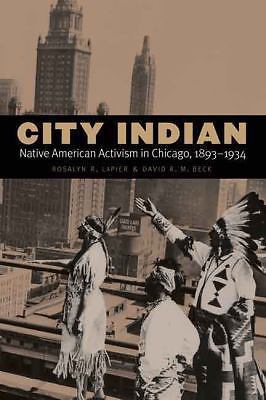 City Indian: Native American Activism in Chicago, 1893–1934, Beck, David R. M.,L