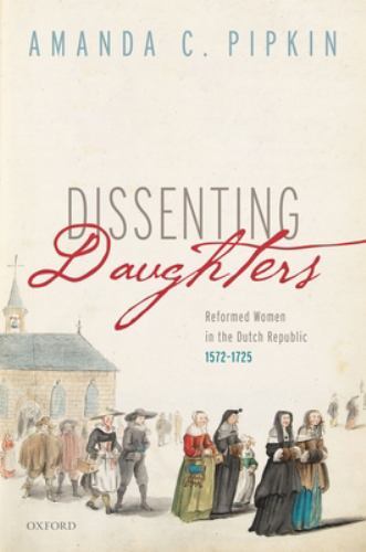 Dissenting Daughters : Reformed Women in the Dutch Republic, 1572-1725, Hardc…