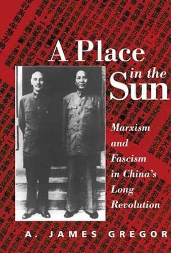A Place In The Sun: Marxism And Fascimsm In China’s Long Revolution by Gregor
