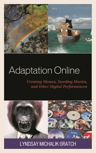 Adaptation Online: Creating Memes, Sweding Movies, and Other Digital by Gratch