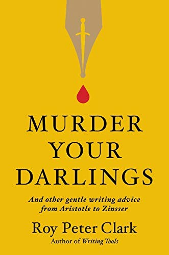 MURDER YOUR DARLINGS: AND OTHER GENTLE WRITING ADVICE FROM By Roy Peter Clark