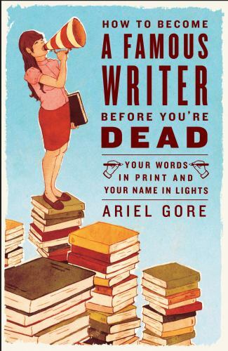 How to Become a Famous Writer Before You’r- 9780307346483, Ariel Gore, paperback