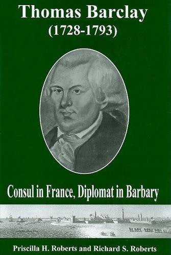 THOMAS BARCLAY 1728-1793: CONSUL IN FRANCE, DIPLOMAT IN By Priscilla H. Roberts
