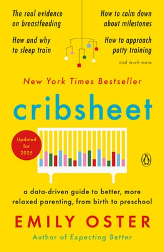 Cribsheet: A Data-Driven Guide to Better, More Relaxed Parenting, from Birth to