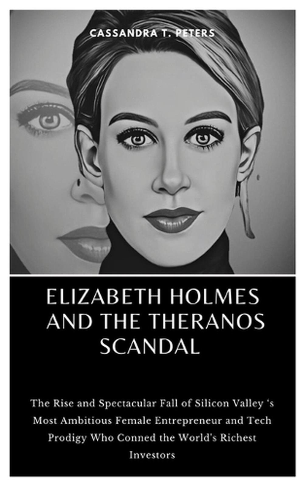 Elizabeth Holmes and the Theranos Scandal: The Rise and Spectacular Fall of Sili