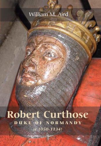 Robert Curthose: Duke of Normandy, c.1050-1134, Aird, William M., 9781843833109