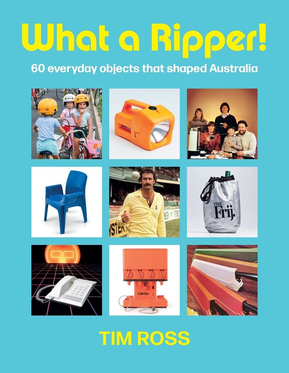What a Ripper!: 60 everyday objects that shaped Australia by Tim Ross Hardcover