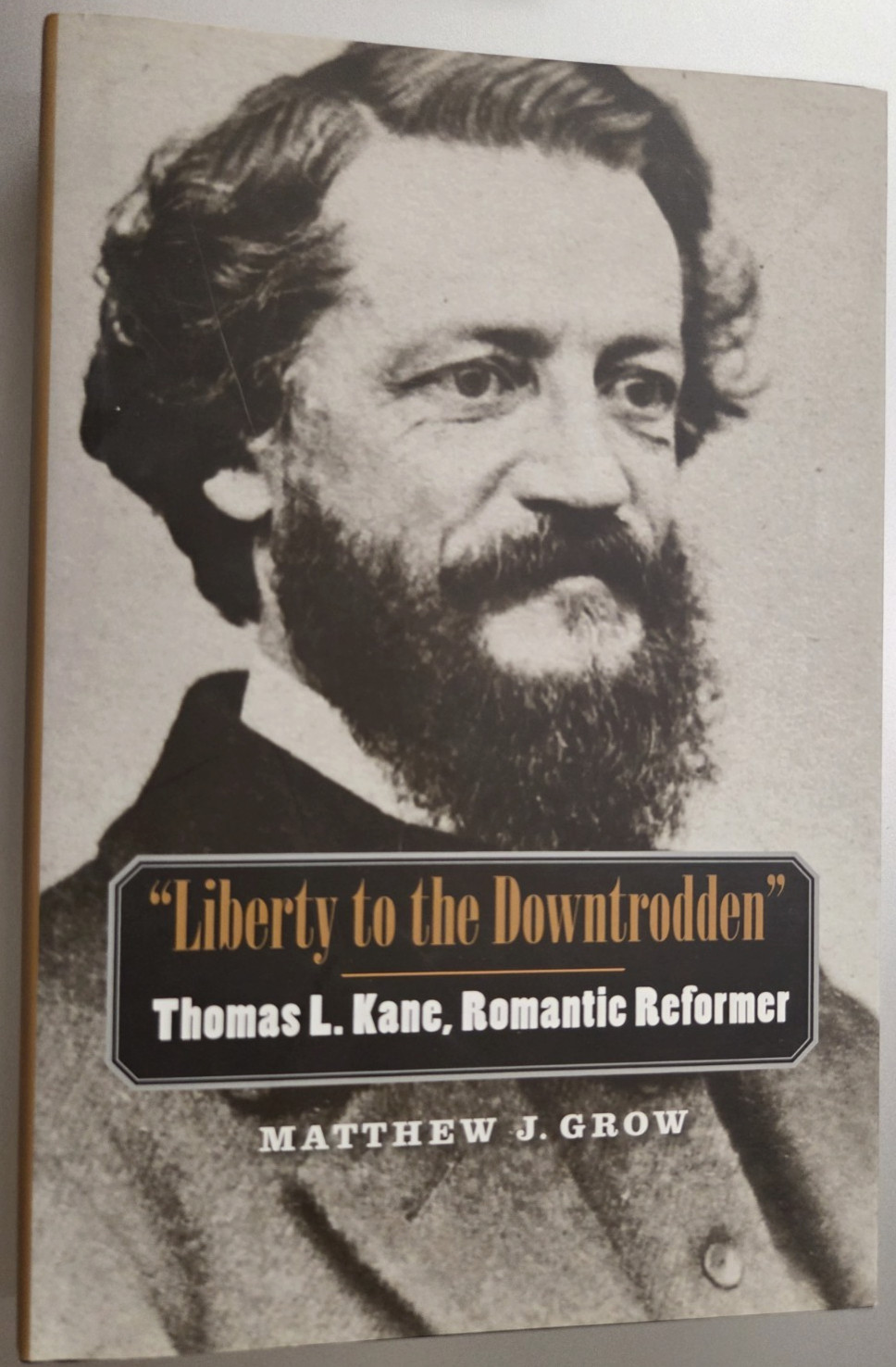 Liberty to the Downtrodden: Thomas L Kane Romantic Reformer – Grow 2009 1st HCDJ