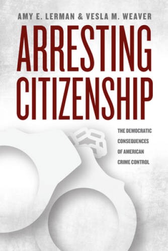 Arresting Citizenship: The Democratic Consequences of American Crime Cont – GOOD