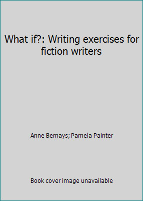 What if?: Writing exercises for fiction writers by Anne Bernays; Pamela Painter