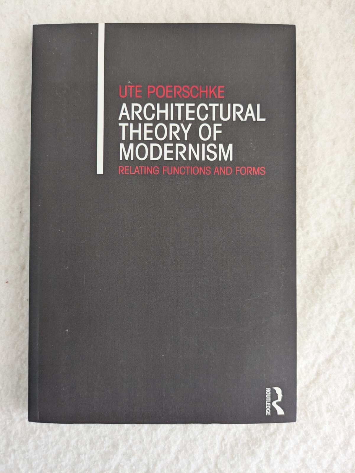 ARCHITECTURAL THEORY OF MODERNISM Relating Functions & Forms Ute Poerschke 2016