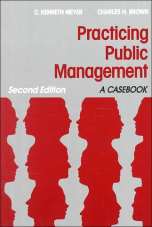 Practicing Public Management : A Casebook Charles H., Meyer, C. K