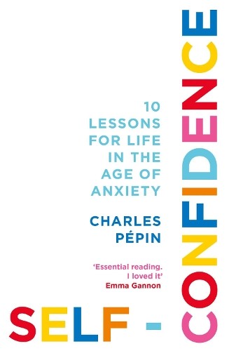 Self-Confidence: 10 Lessons for Life in the Age of Anxiety by P�pin, Charles The