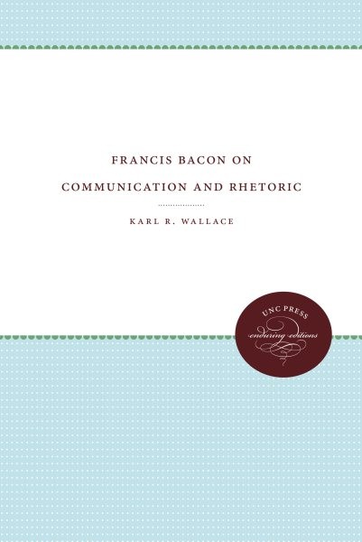 Francis Bacon on Communication and Rhetoric, Paperback by Wallace, Karl R., L…