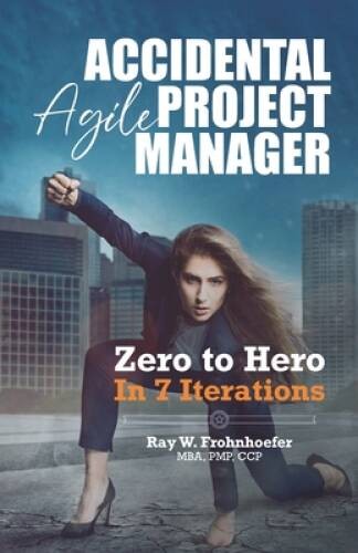 Accidental Agile Project Manager: Zero to Hero in 7 Iterations – GOOD