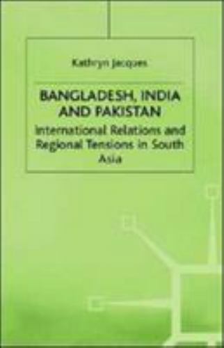 Bangladesh, India and Pakistan: International Relations and Regional Tensions in
