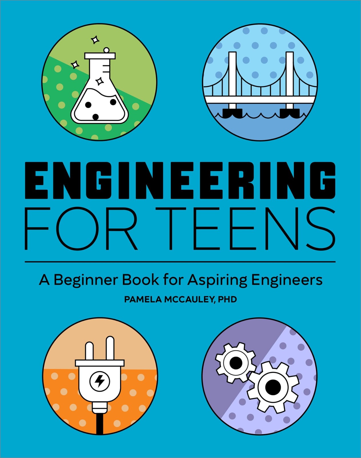 Engineering for Teens: A Beginner’s Book for Aspiring Engineers by McCauley PhD