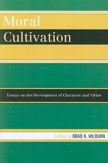 Moral Cultivation: Essays On The Development Of Character And Virtue