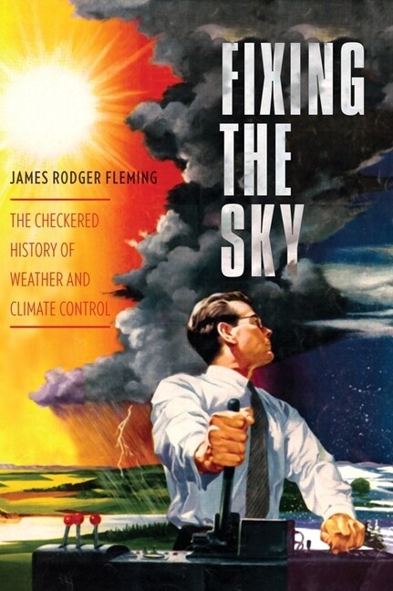 Fixing The Sky: The Checkered History Of Weather And Climate Control