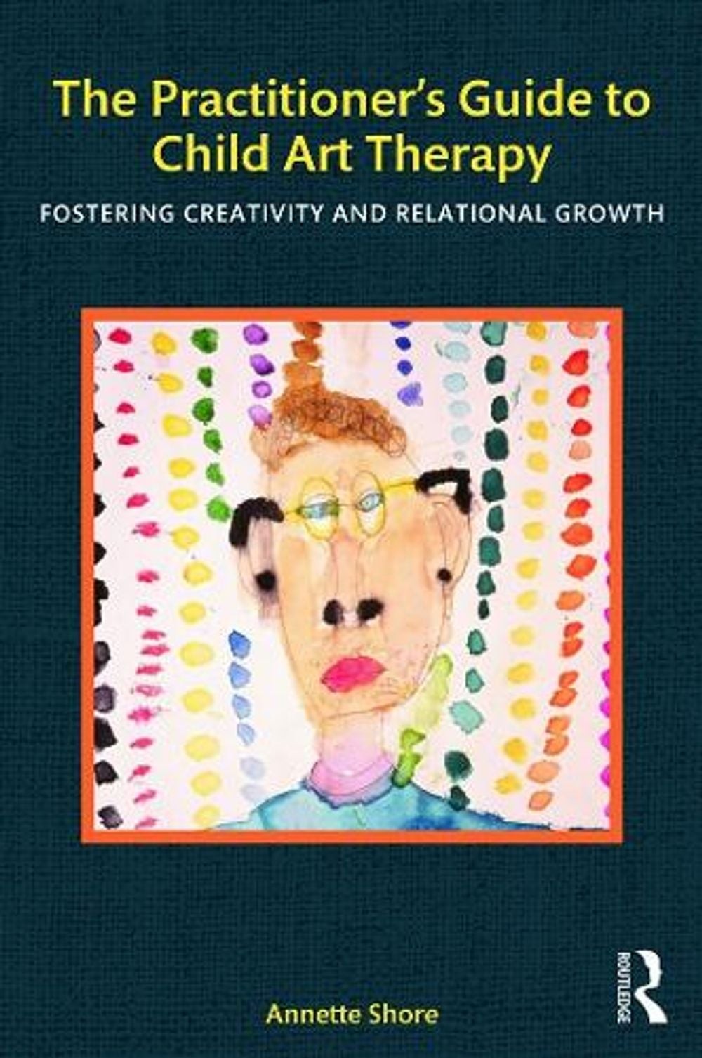 The Practitioner’s Guide to Child Art Therapy: Fostering Creativity and Relation