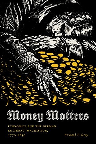MONEY MATTERS: ECONOMICS AND THE GERMAN CULTURAL By Richard T. Gray *Excellent*