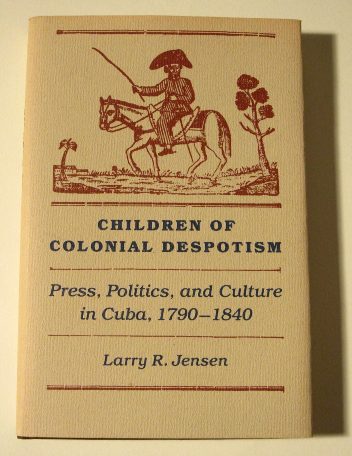 CHILDREN OF COLONIAL DESPOTISM Press Politics & Culture in Cuba 1790-1840 Jensen