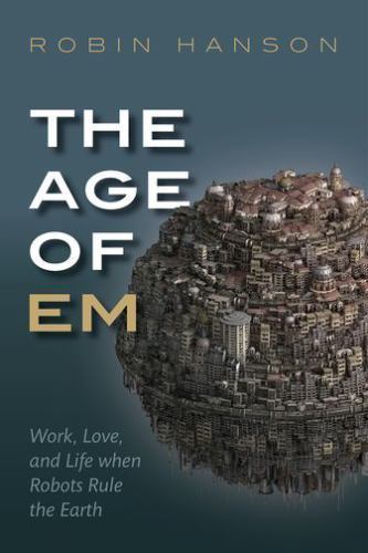 The Age of Em: Work, Love, and Life when Robots Rule the Earth Hanson, Robin ha