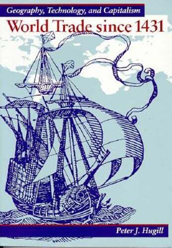 World Trade Since 1431: Geography, Technology, and Capitalism by Hugill: New