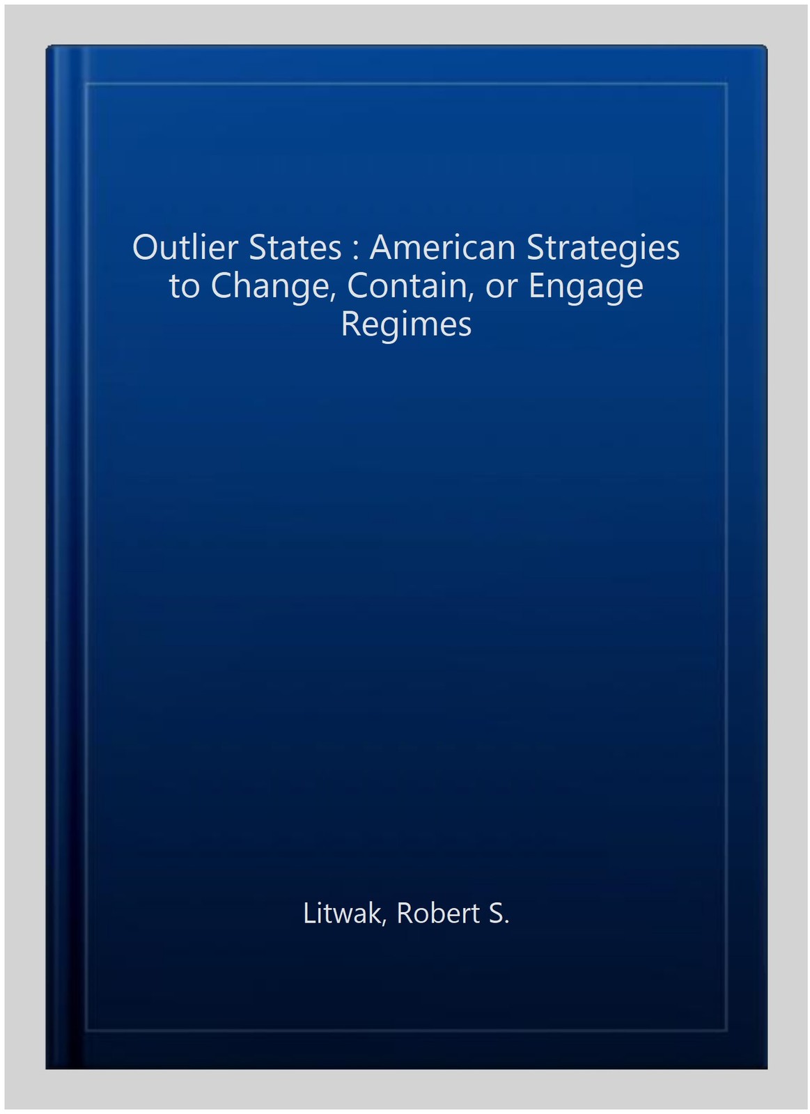 Outlier States : American Strategies to Change, Contain, or Engage Regimes, H…