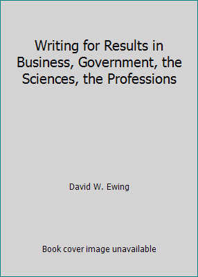 Writing for Results in Business, Government, the Sciences, the Professions