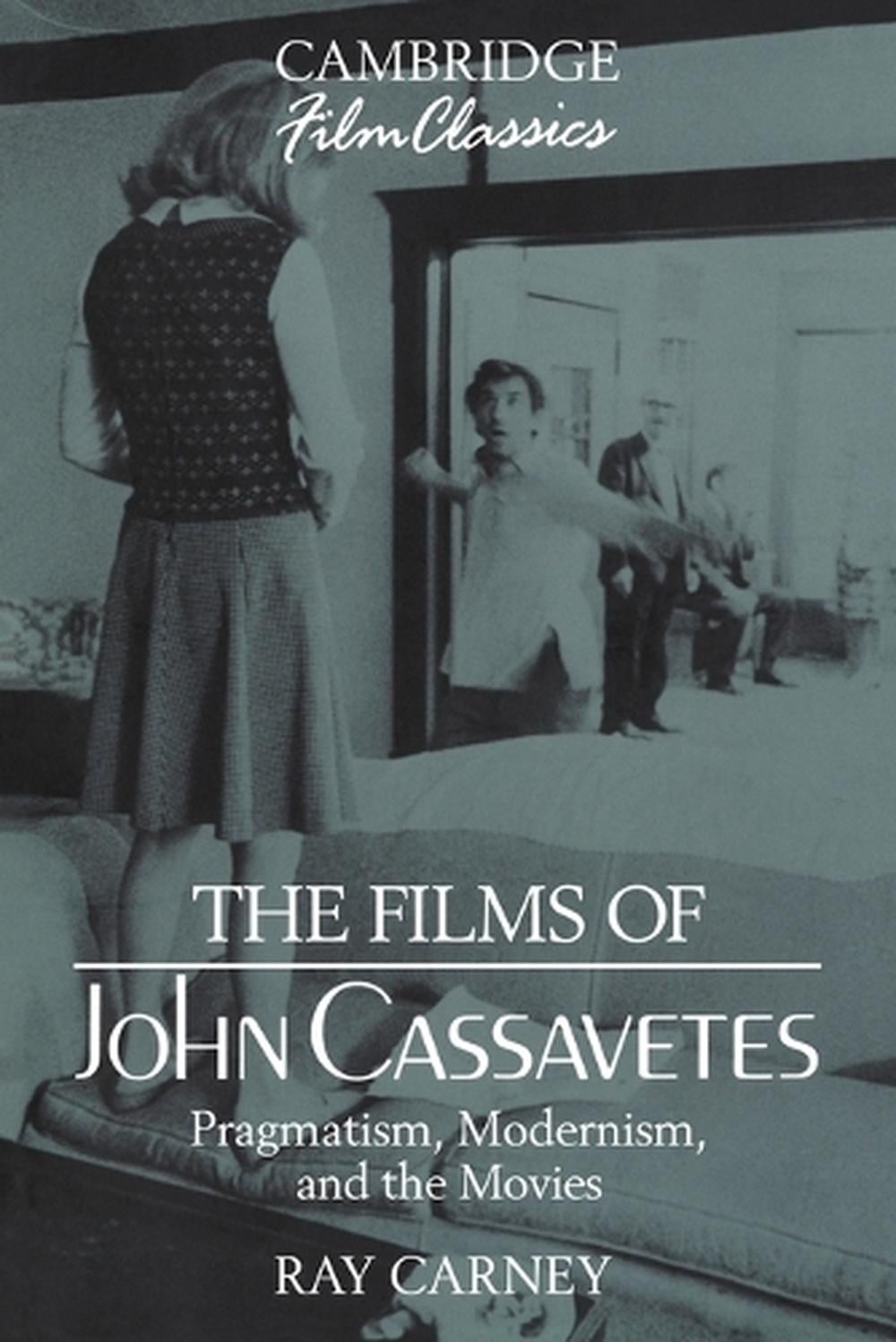The Films of John Cassavetes: Pragmatism, Modernism, and the Movies by Ray Carne