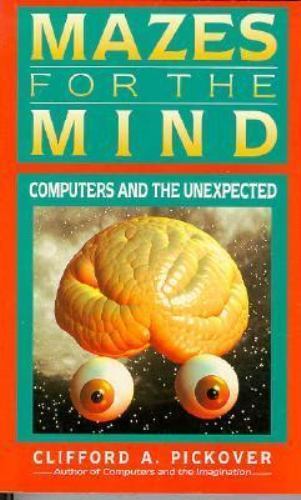 Mazes for the Mind: Computers and the Unexpected by Clifford A. Pickover